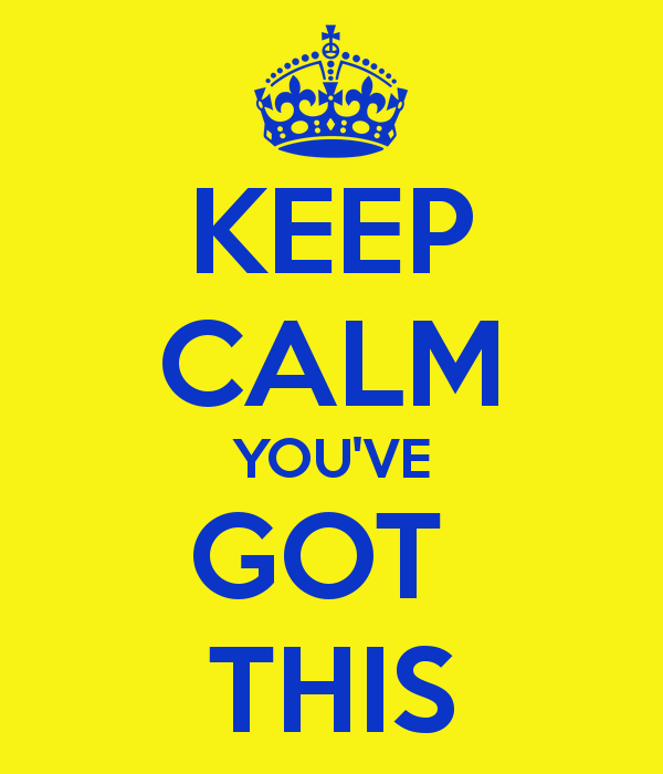 Source: http://sd.keepcalm-o-matic.co.uk/i/keep-calm-you-ve-got-this-1.png